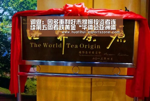 调查:因多重利好未提振投资者连续第五周看跌黄金“华体会亚洲体育”(图1) 华体会电竞竞猜