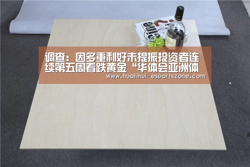 调查:因多重利好未提振投资者连续第五周看跌黄金“华体会亚洲体育”(图3) 华体会滚球