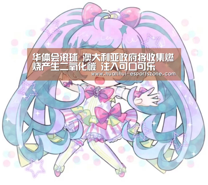 华体会滚球_澳大利亚政府将收集燃烧产生二氧化碳 注入可口可乐(图2) 华体会亚洲体育
