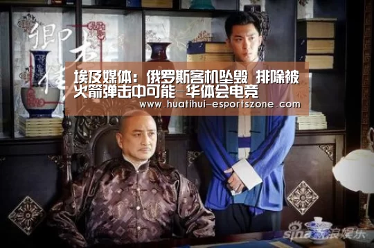 埃及媒体:俄罗斯客机坠毁 排除被火箭弹击中可能-华体会电竞(图3) 华体会滚球